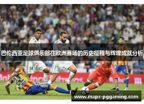 巴伦西亚足球俱乐部在欧洲赛场的历史征程与辉煌成就分析