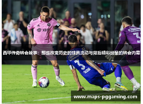 西甲传奇转会故事：那些改变历史的球员流动与背后精彩纷呈的转会内幕