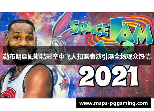 勒布朗詹姆斯精彩空中飞人扣篮表演引爆全场观众热情