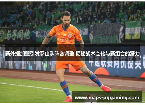 新外援加盟引发泰山队阵容调整 揭秘战术变化与新组合的潜力