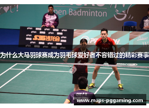 为什么大马羽球赛成为羽毛球爱好者不容错过的精彩赛事