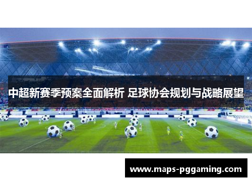 中超新赛季预案全面解析 足球协会规划与战略展望
