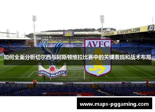 如何全面分析切尔西与阿斯顿维拉比赛中的关键表现和战术布局