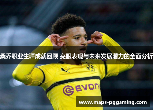 桑乔职业生涯成就回顾 亮眼表现与未来发展潜力的全面分析