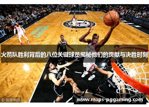 火箭队胜利背后的八位关键球员揭秘他们的贡献与决胜时刻