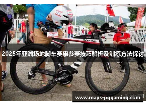 2025年亚洲场地脚车赛事参赛技巧解析及训练方法探讨