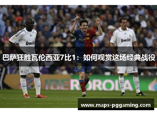 巴萨狂胜瓦伦西亚7比1：如何观赏这场经典战役