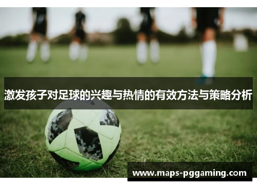激发孩子对足球的兴趣与热情的有效方法与策略分析