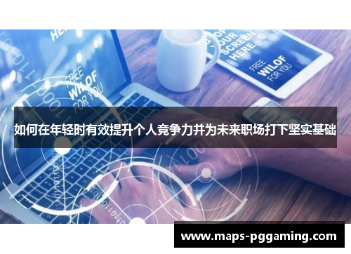 如何在年轻时有效提升个人竞争力并为未来职场打下坚实基础
