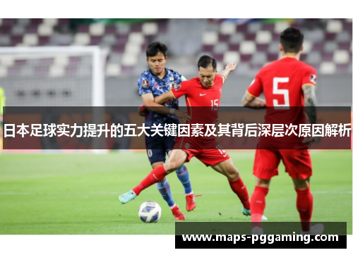 日本足球实力提升的五大关键因素及其背后深层次原因解析