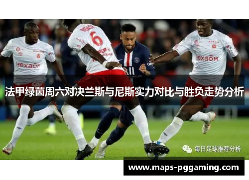 法甲绿茵周六对决兰斯与尼斯实力对比与胜负走势分析
