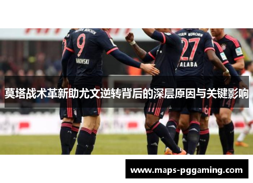 莫塔战术革新助尤文逆转背后的深层原因与关键影响