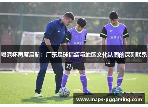 粤港杯再度启航：广东足球情结与地区文化认同的深刻联系