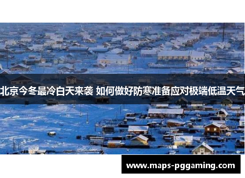 北京今冬最冷白天来袭 如何做好防寒准备应对极端低温天气