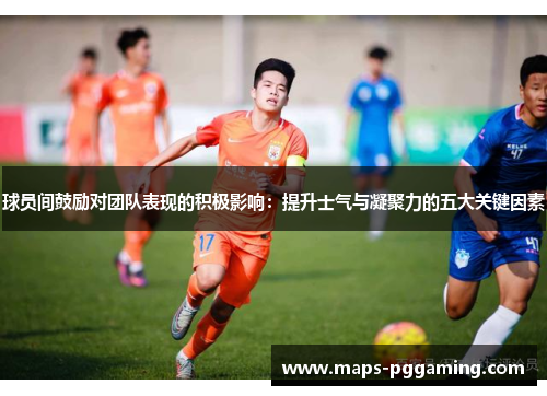 球员间鼓励对团队表现的积极影响：提升士气与凝聚力的五大关键因素