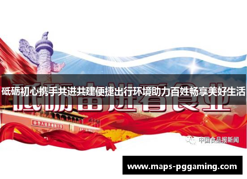 砥砺初心携手共进共建便捷出行环境助力百姓畅享美好生活