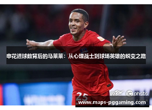 申花进球数背后的马莱莱：从心理战士到球场英雄的蜕变之路
