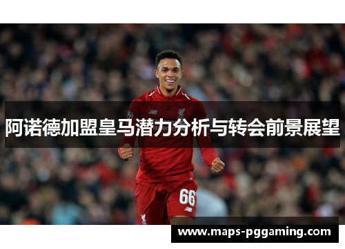 阿诺德加盟皇马潜力分析与转会前景展望