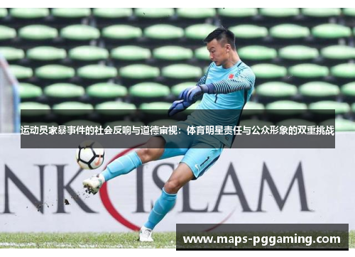 运动员家暴事件的社会反响与道德审视：体育明星责任与公众形象的双重挑战
