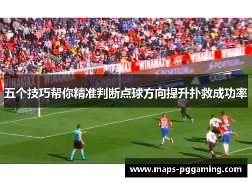 五个技巧帮你精准判断点球方向提升扑救成功率