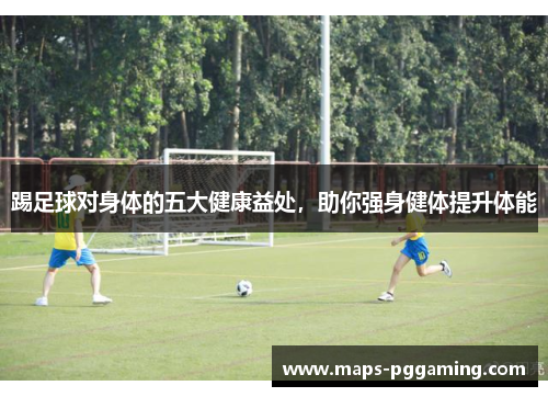 踢足球对身体的五大健康益处，助你强身健体提升体能