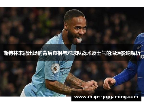 斯特林未能出场的背后真相与对球队战术及士气的深远影响解析