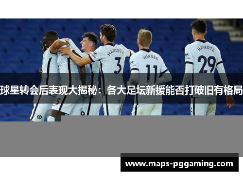 球星转会后表现大揭秘:各大足坛新援能否打破旧有格局 球星转会后表现大揭秘:各大足坛新援能否打破旧有格局