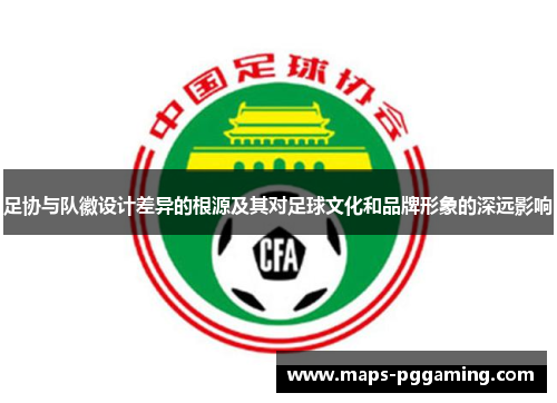 足协与队徽设计差异的根源及其对足球文化和品牌形象的深远影响 足协与队徽设计差异的根源及其对足球文化和品牌形象的深远影响