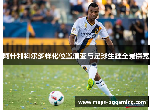 阿什利科尔多样化位置演变与足球生涯全景探索