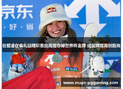 谷爱凌在崇礼站精彩表现再度夺得世界杯金牌 成就辉煌再创新高 谷爱凌在崇礼站精彩表现再度夺得世界杯金牌 成就辉煌再创新高