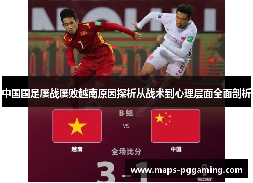 中国国足屡战屡败越南原因探析从战术到心理层面全面剖析 中国国足屡战屡败越南原因探析从战术到心理层面全面剖析