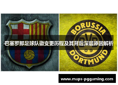 巴塞罗那足球队徽变更历程及其背后深层原因解析 巴塞罗那足球队徽变更历程及其背后深层原因解析