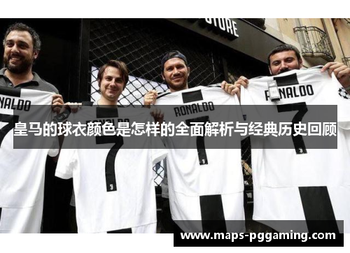 皇马的球衣颜色是怎样的全面解析与经典历史回顾 皇马的球衣颜色是怎样的全面解析与经典历史回顾