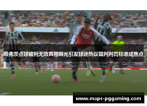 哈弗茨点球被判无效真相曝光引发球迷热议裁判判罚标准成焦点