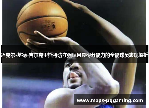 迈克尔·基德-吉尔克里斯特防守强悍且具得分能力的全能球员表现解析