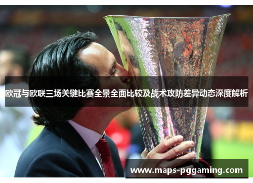 欧冠与欧联三场关键比赛全景全面比较及战术攻防差异动态深度解析