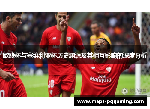欧联杯与塞维利亚杯历史渊源及其相互影响的深度分析