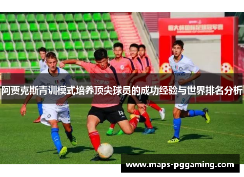 阿贾克斯青训模式培养顶尖球员的成功经验与世界排名分析 阿贾克斯青训模式培养顶尖球员的成功经验与世界排名分析