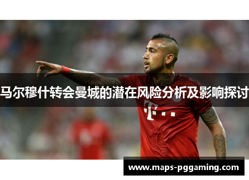 马尔穆什转会曼城的潜在风险分析及影响探讨