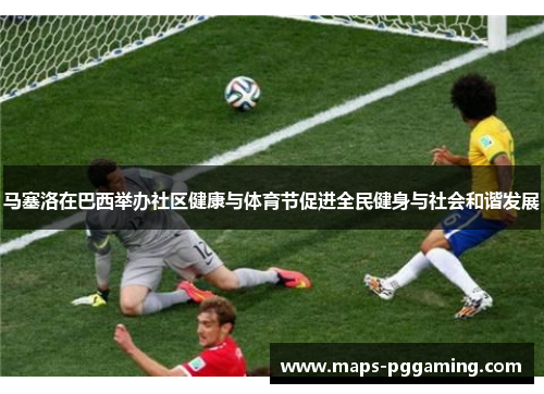 马塞洛在巴西举办社区健康与体育节促进全民健身与社会和谐发展
