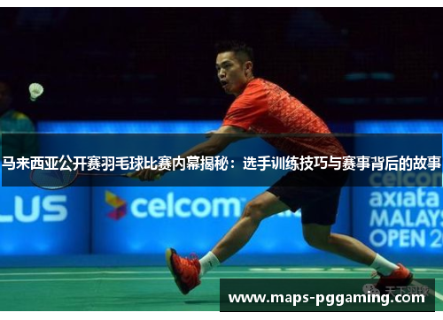 马来西亚公开赛羽毛球比赛内幕揭秘：选手训练技巧与赛事背后的故事