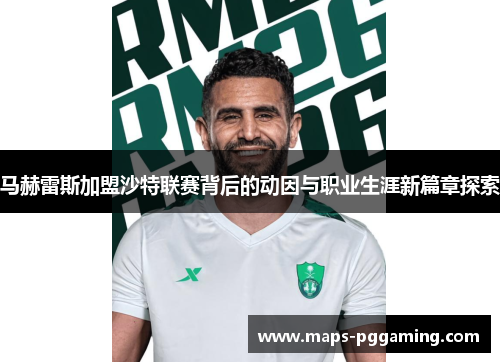马赫雷斯加盟沙特联赛背后的动因与职业生涯新篇章探索