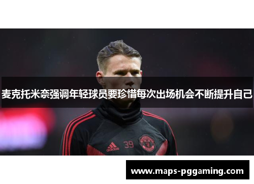 麦克托米奈强调年轻球员要珍惜每次出场机会不断提升自己