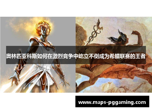 奥林匹亚科斯如何在激烈竞争中屹立不倒成为希腊联赛的王者