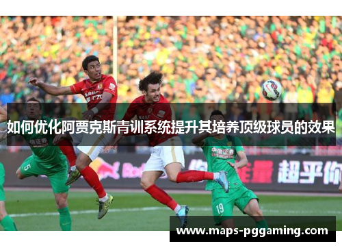 如何优化阿贾克斯青训系统提升其培养顶级球员的效果