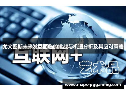 尤文图斯未来发展面临的挑战与机遇分析及其应对策略