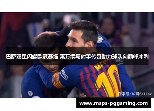 巴萨双星闪耀欧冠赛场 莱万续写射手传奇助力球队向巅峰冲刺