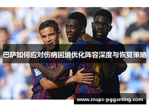 巴萨如何应对伤病困境优化阵容深度与恢复策略