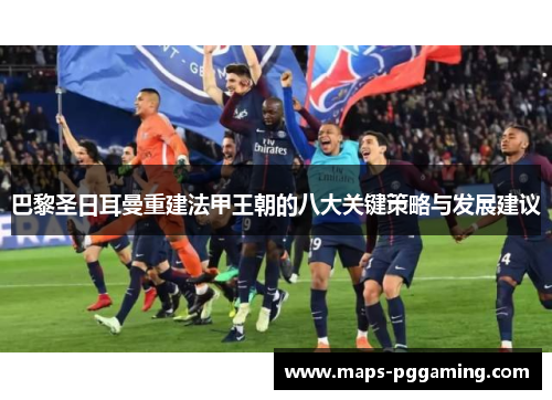 巴黎圣日耳曼重建法甲王朝的八大关键策略与发展建议