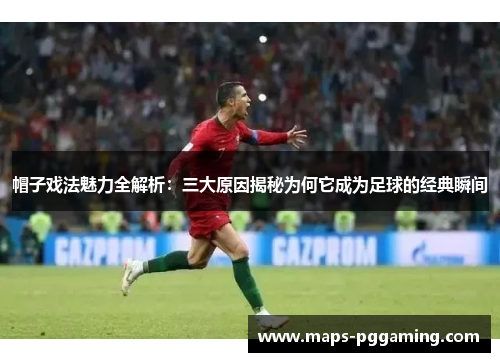 帽子戏法魅力全解析：三大原因揭秘为何它成为足球的经典瞬间